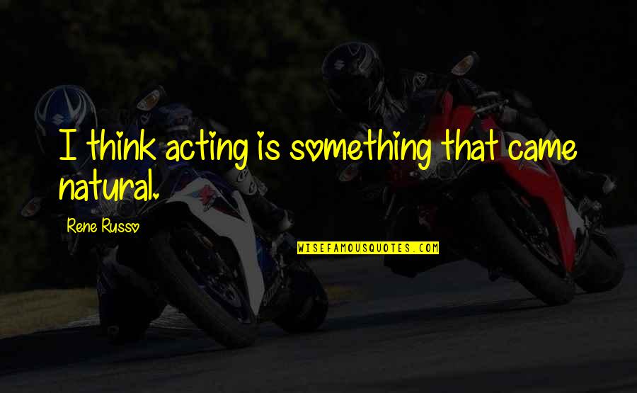 A Woman Has Needs Quotes By Rene Russo: I think acting is something that came natural.