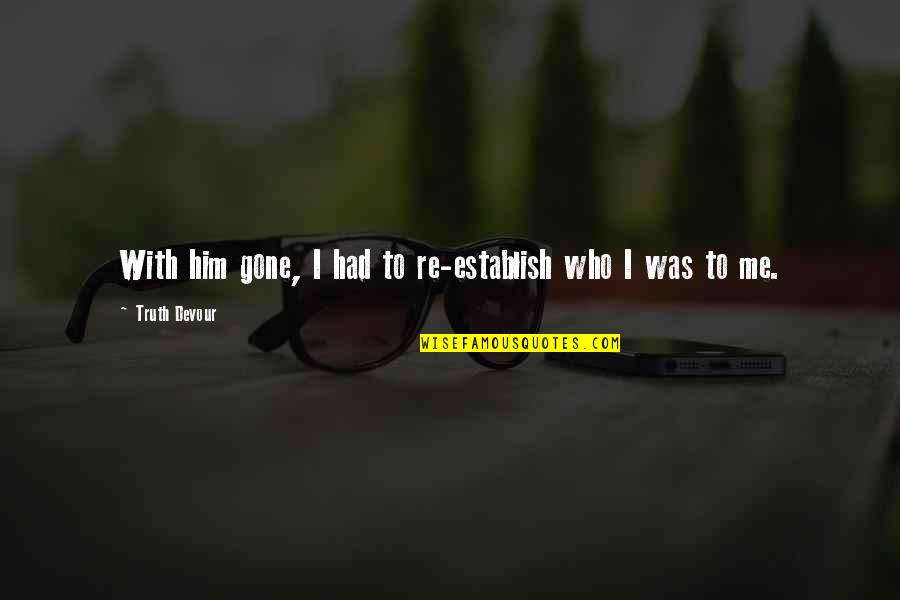 A Woman Is Unstoppable Quotes By Truth Devour: With him gone, I had to re-establish who A Woman Is Unstoppable Quotes By Truth Devour: With him gone, I had to re-establish who