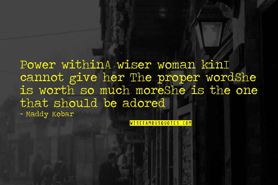 A Woman Is Worth Quotes By Maddy Kobar: Power withinA wiser woman kinI cannot give her