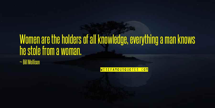 A Woman Knows Quotes By Bill Mollison: Women are the holders of all knowledge, everything