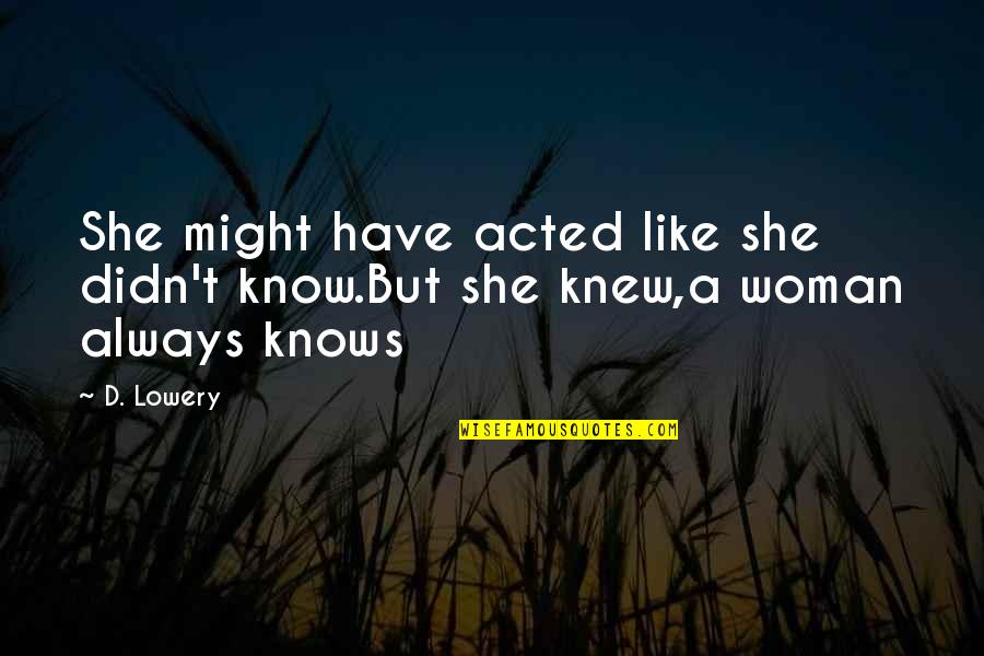 A Woman Knows Quotes By D. Lowery: She might have acted like she didn't know.But