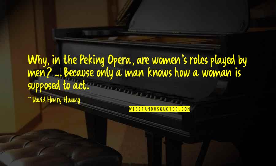 A Woman Knows Quotes By David Henry Hwang: Why, in the Peking Opera, are women's roles