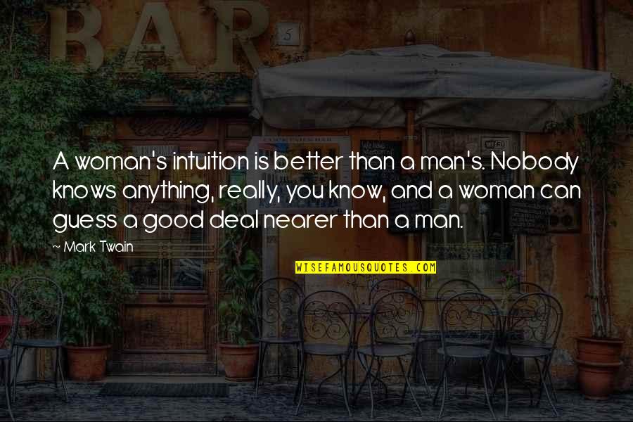 A Woman Knows Quotes By Mark Twain: A woman's intuition is better than a man's.