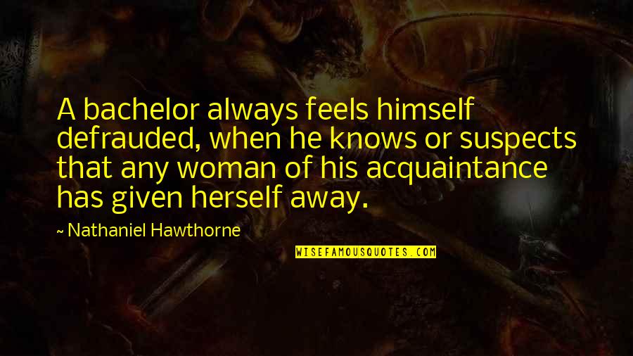 A Woman Knows Quotes By Nathaniel Hawthorne: A bachelor always feels himself defrauded, when he