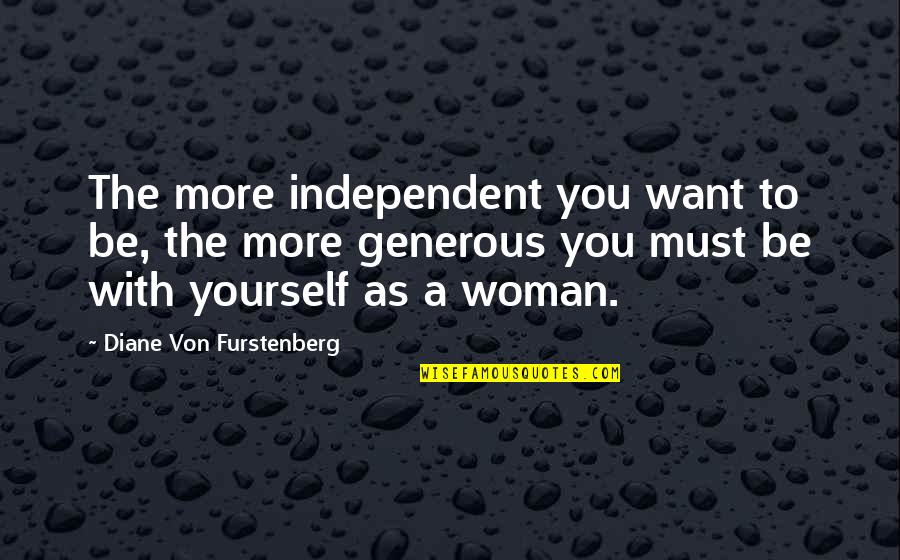 A Woman Must Be Quotes By Diane Von Furstenberg: The more independent you want to be, the