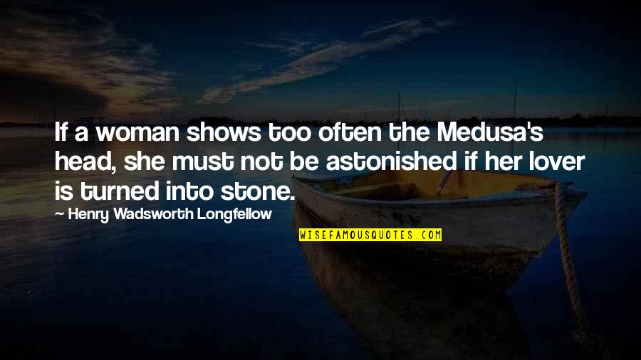 A Woman Must Be Quotes By Henry Wadsworth Longfellow: If a woman shows too often the Medusa's