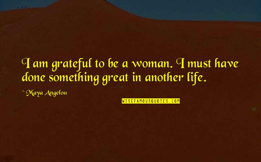 A Woman Must Be Quotes By Maya Angelou: I am grateful to be a woman. I