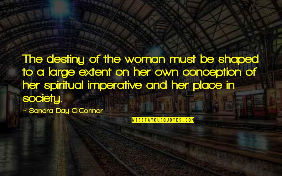 A Woman Must Be Quotes By Sandra Day O'Connor: The destiny of the woman must be shaped
