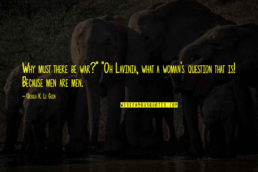 A Woman Must Be Quotes By Ursula K. Le Guin: Why must there be war?" "Oh Lavinia, what