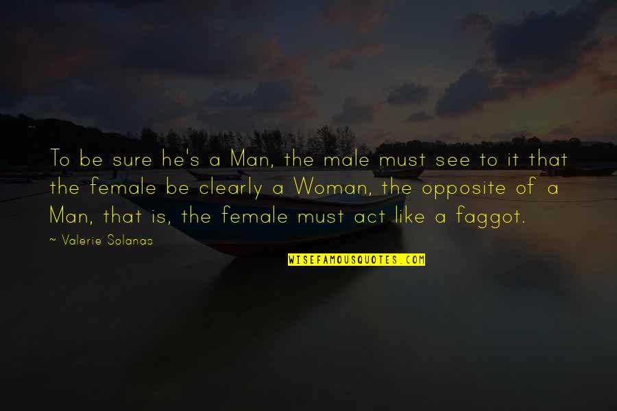 A Woman Must Be Quotes By Valerie Solanas: To be sure he's a Man, the male