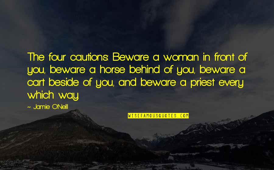 A Woman Of Wisdom Quotes By Jamie O'Neill: The four cautions: Beware a woman in front