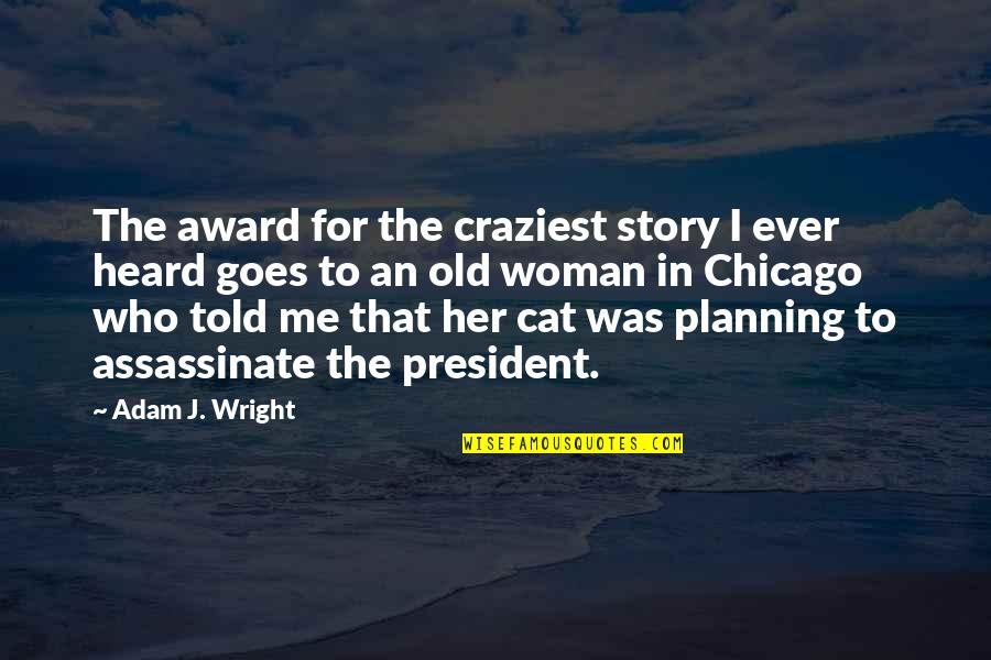 A Woman President Quotes By Adam J. Wright: The award for the craziest story I ever