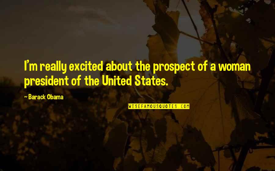 A Woman President Quotes By Barack Obama: I'm really excited about the prospect of a