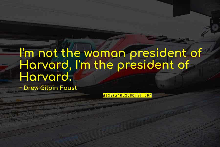 A Woman President Quotes By Drew Gilpin Faust: I'm not the woman president of Harvard, I'm