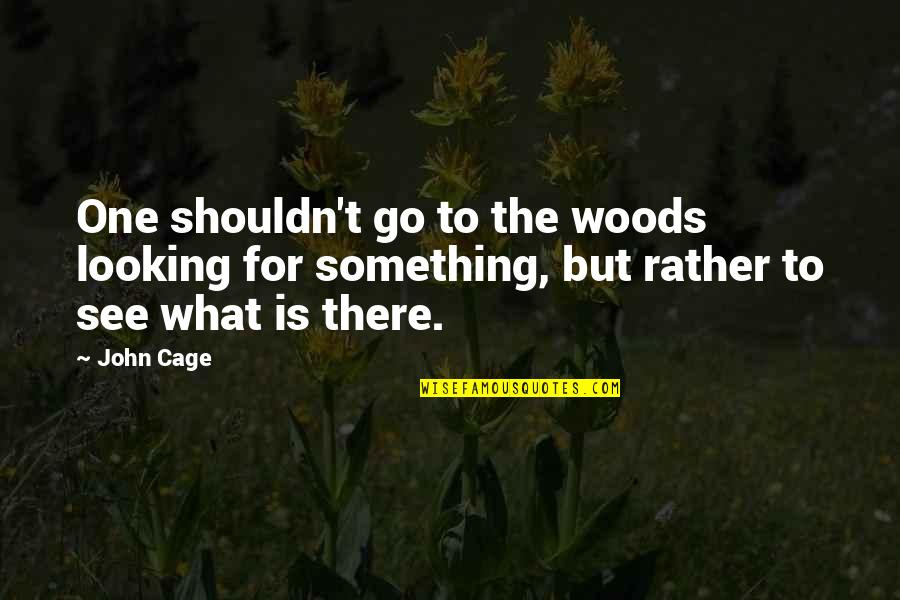 A Woman President Quotes By John Cage: One shouldn't go to the woods looking for