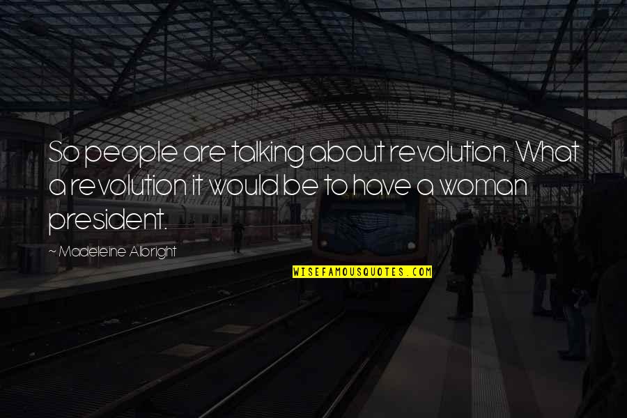 A Woman President Quotes By Madeleine Albright: So people are talking about revolution. What a