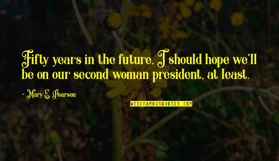 A Woman President Quotes By Mary E. Pearson: Fifty years in the future, I should hope