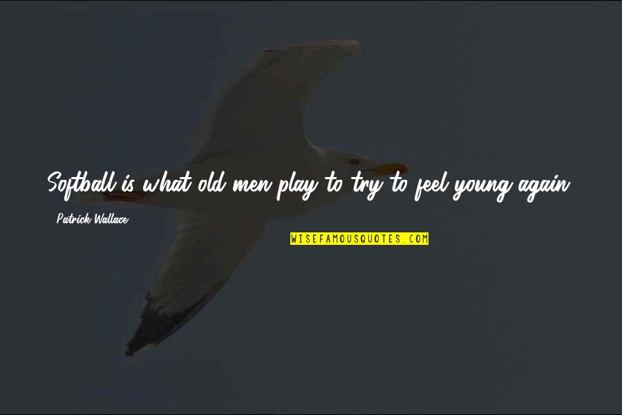 A Woman Wants To Be Loved Quotes By Patrick Wallace: Softball is what old men play to try