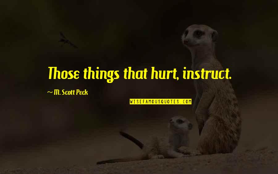 A Woman Who Smiles Quotes By M. Scott Peck: Those things that hurt, instruct.