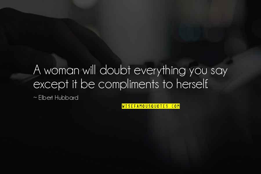 A Woman Will Quotes By Elbert Hubbard: A woman will doubt everything you say except