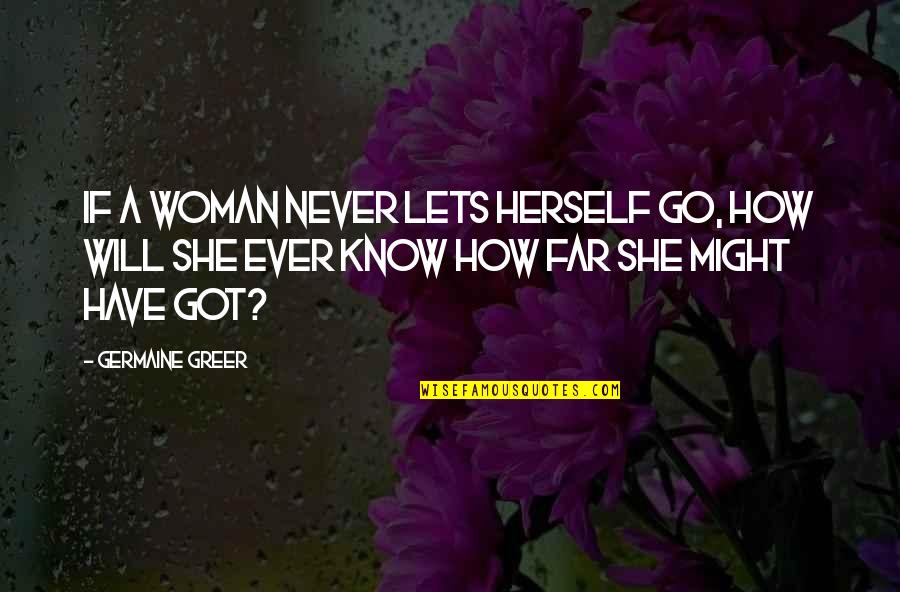 A Woman Will Quotes By Germaine Greer: If a woman never lets herself go, how