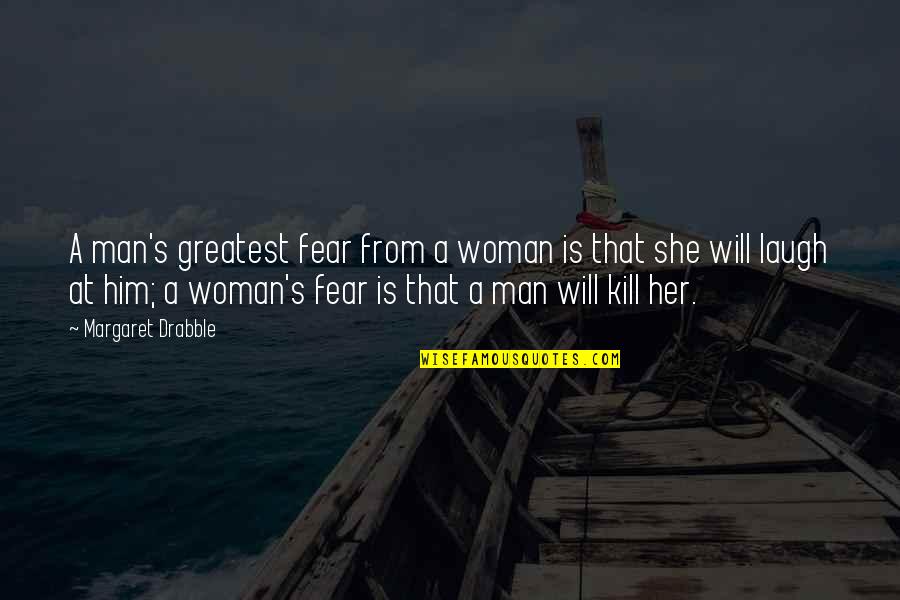 A Woman Will Quotes By Margaret Drabble: A man's greatest fear from a woman is