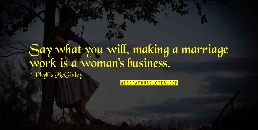 A Woman Will Quotes By Phyllis McGinley: Say what you will, making a marriage work