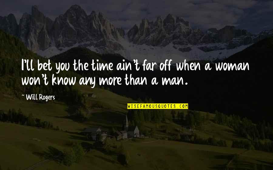 A Woman Will Quotes By Will Rogers: I'll bet you the time ain't far off