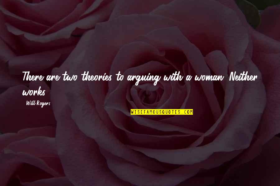 A Woman Will Quotes By Will Rogers: There are two theories to arguing with a