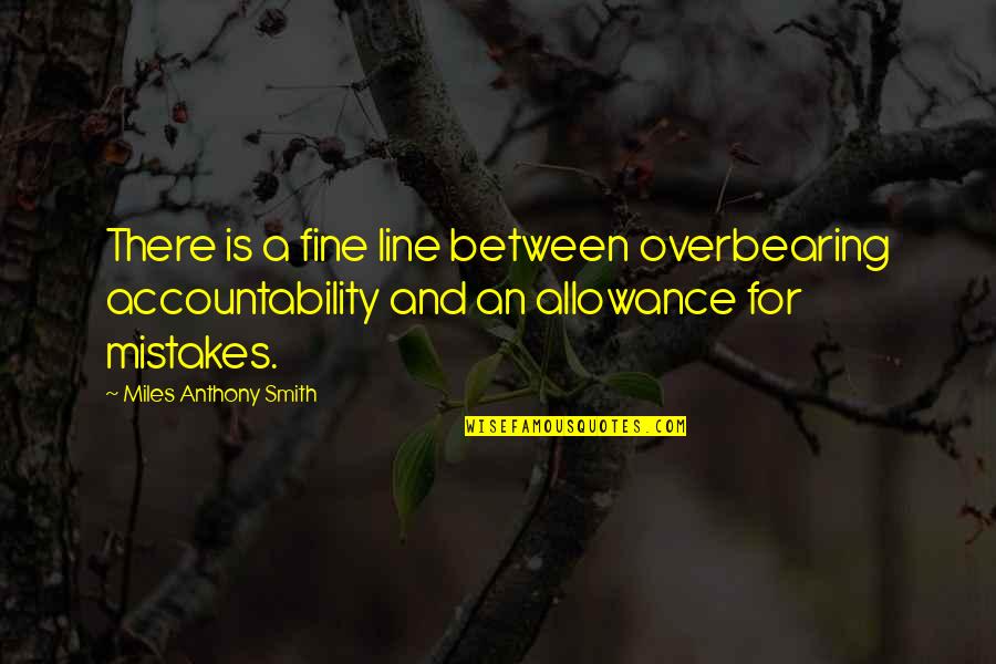 A Woman With A Beautiful Heart Quotes By Miles Anthony Smith: There is a fine line between overbearing accountability
