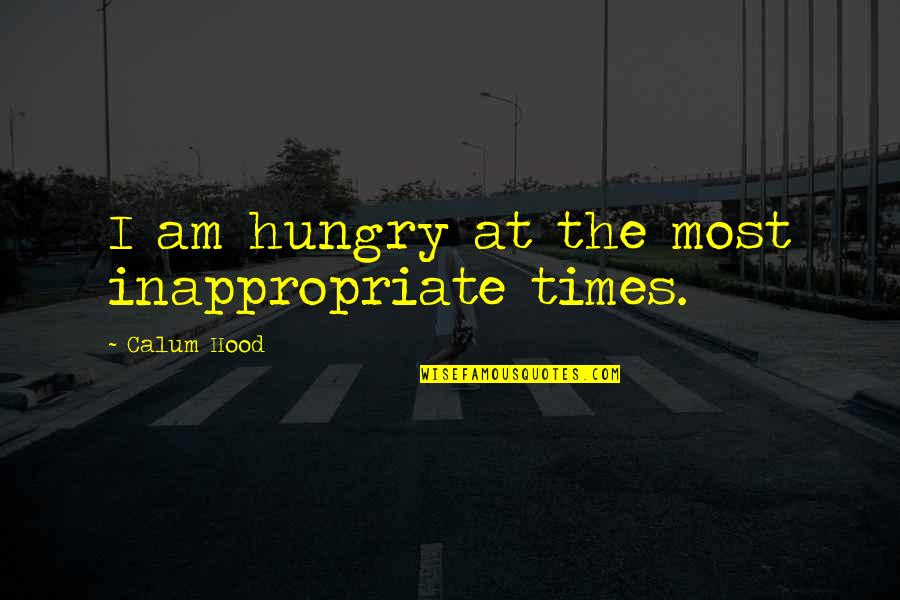 A Woman With A Broken Heart Quotes By Calum Hood: I am hungry at the most inappropriate times. A Woman With A Broken Heart Quotes By Calum Hood: I am hungry at the most inappropriate times.