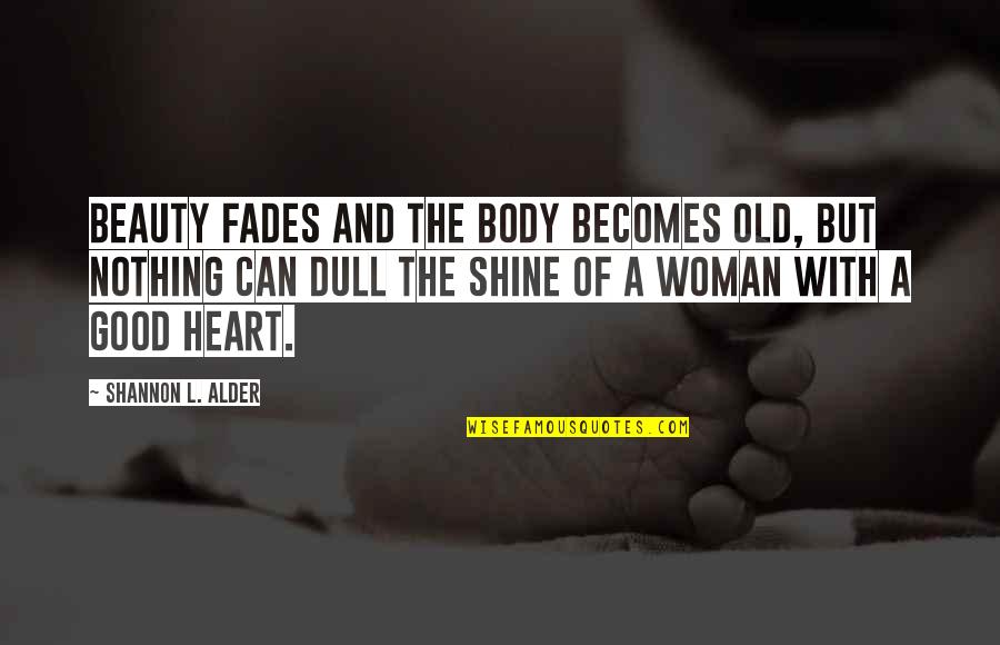 A Woman With A Good Heart Quotes By Shannon L. Alder: Beauty fades and the body becomes old, but