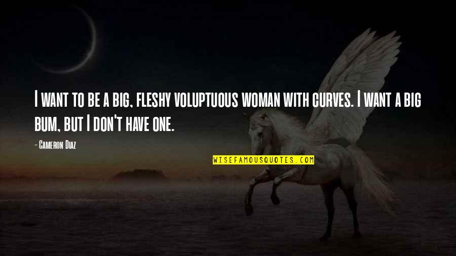 A Woman With Curves Quotes By Cameron Diaz: I want to be a big, fleshy voluptuous