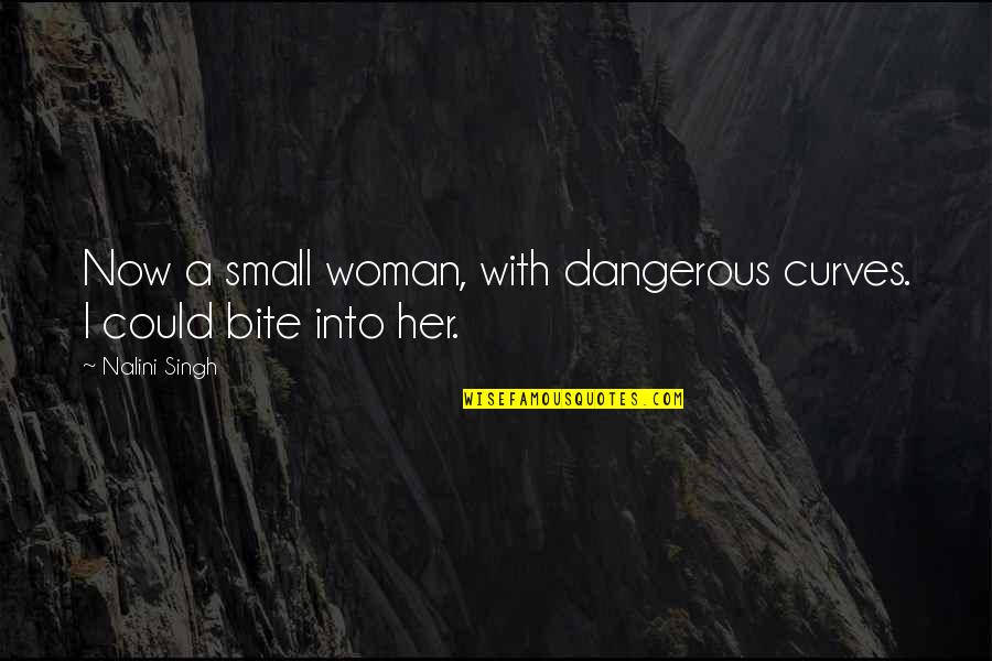 A Woman With Curves Quotes By Nalini Singh: Now a small woman, with dangerous curves. I