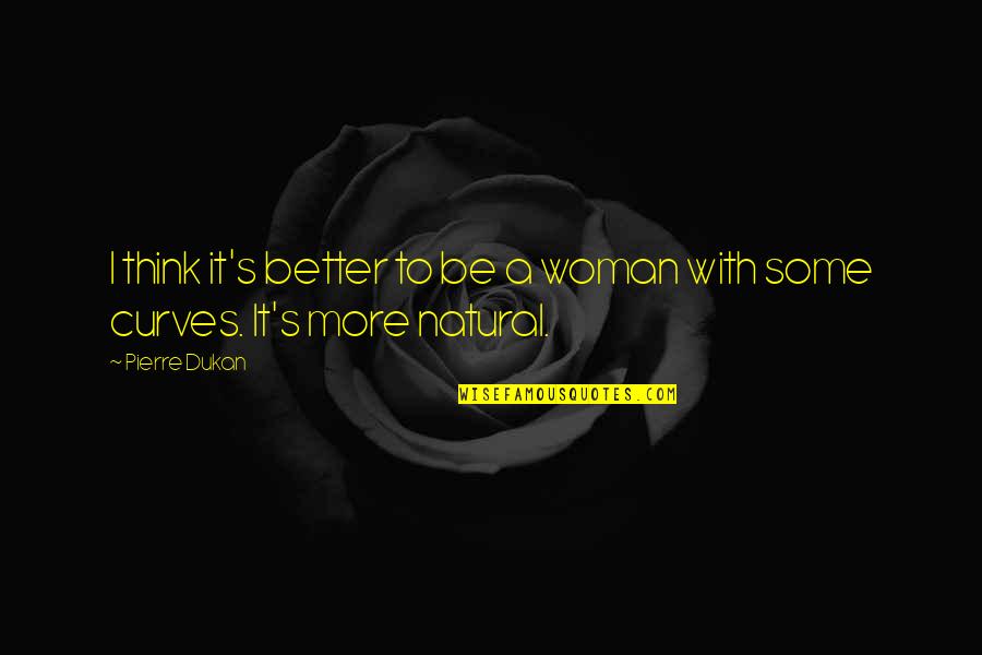 A Woman With Curves Quotes By Pierre Dukan: I think it's better to be a woman