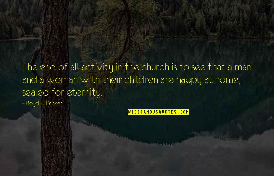 A Woman With Quotes By Boyd K. Packer: The end of all activity in the church