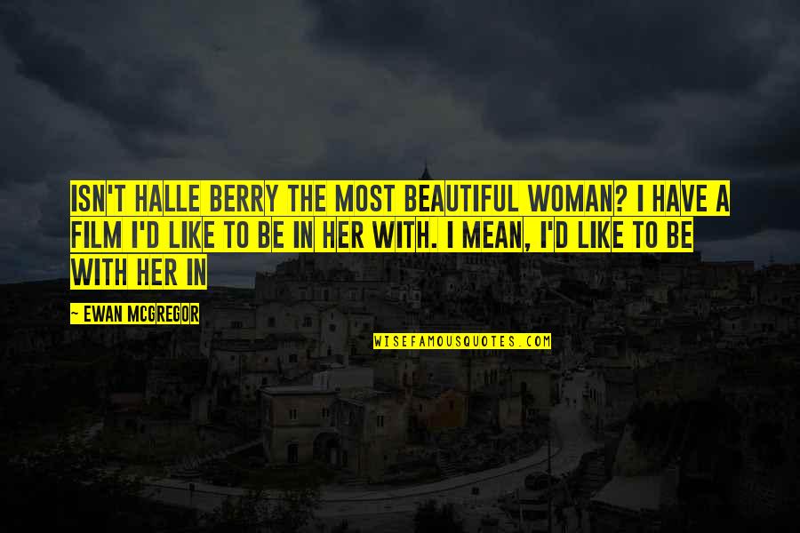 A Woman With Quotes By Ewan McGregor: Isn't Halle Berry the most beautiful woman? I