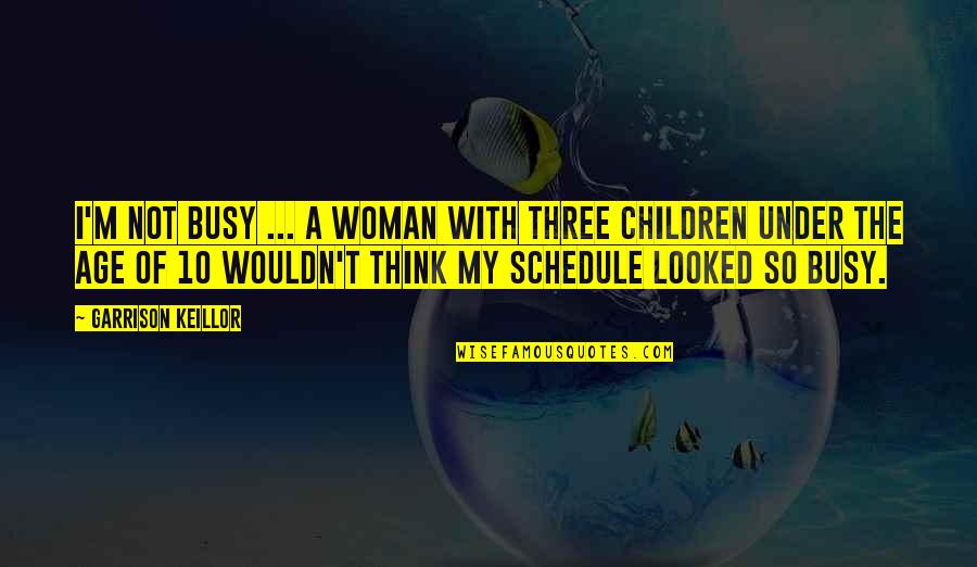 A Woman With Quotes By Garrison Keillor: I'm not busy ... a woman with three