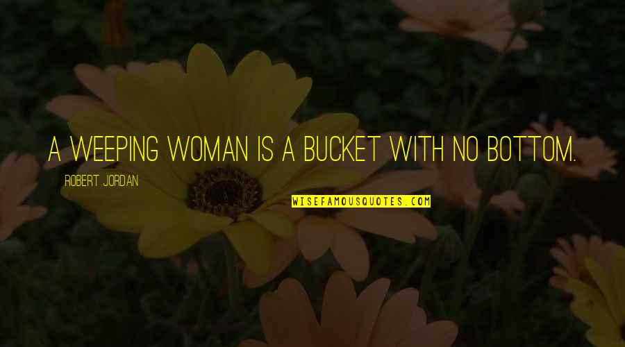 A Woman With Quotes By Robert Jordan: A weeping woman is a bucket with no