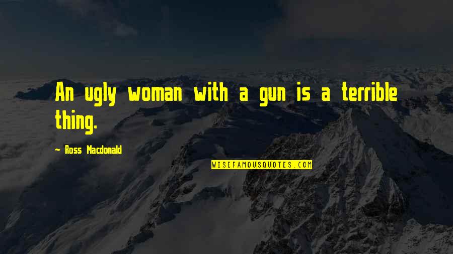 A Woman With Quotes By Ross Macdonald: An ugly woman with a gun is a