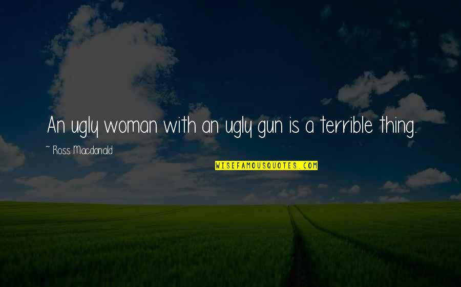A Woman With Quotes By Ross Macdonald: An ugly woman with an ugly gun is