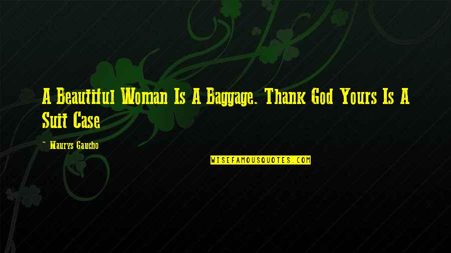 A Woman's Beauty Quotes By Maurys Gaucho: A Beautiful Woman Is A Baggage. Thank God
