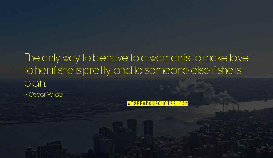 A Woman's Beauty Quotes By Oscar Wilde: The only way to behave to a woman
