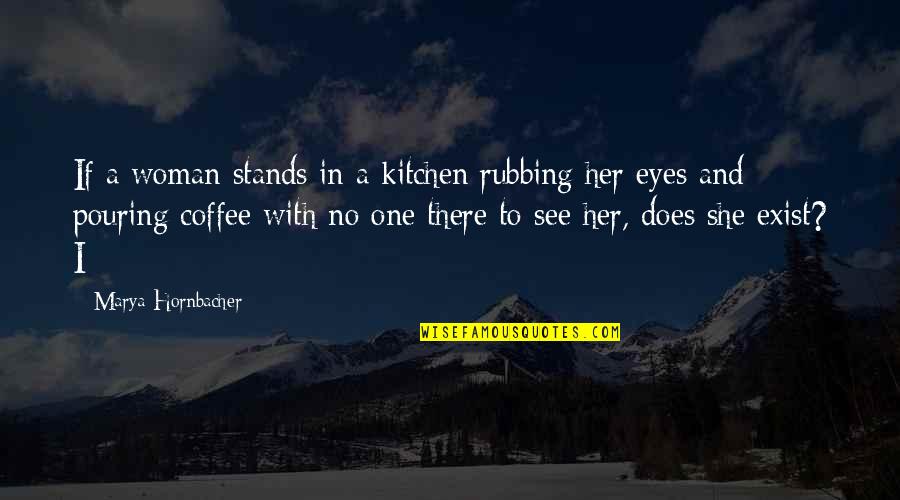 A Woman's Eyes Quotes By Marya Hornbacher: If a woman stands in a kitchen rubbing