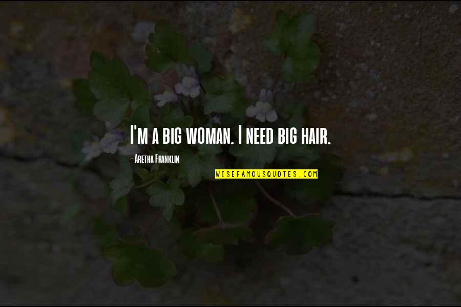 A Woman's Hair Quotes By Aretha Franklin: I'm a big woman. I need big hair.