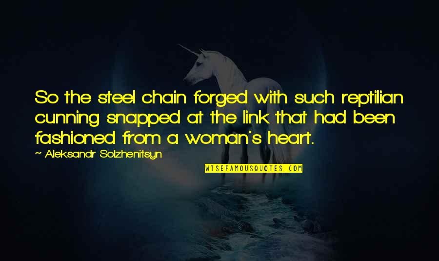 A Woman's Heart Quotes By Aleksandr Solzhenitsyn: So the steel chain forged with such reptilian
