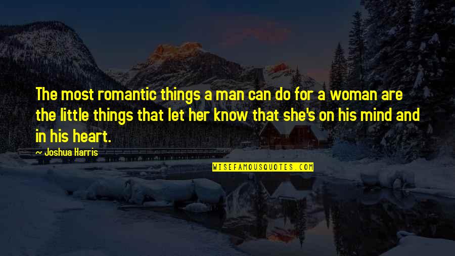 A Woman's Heart Quotes By Joshua Harris: The most romantic things a man can do