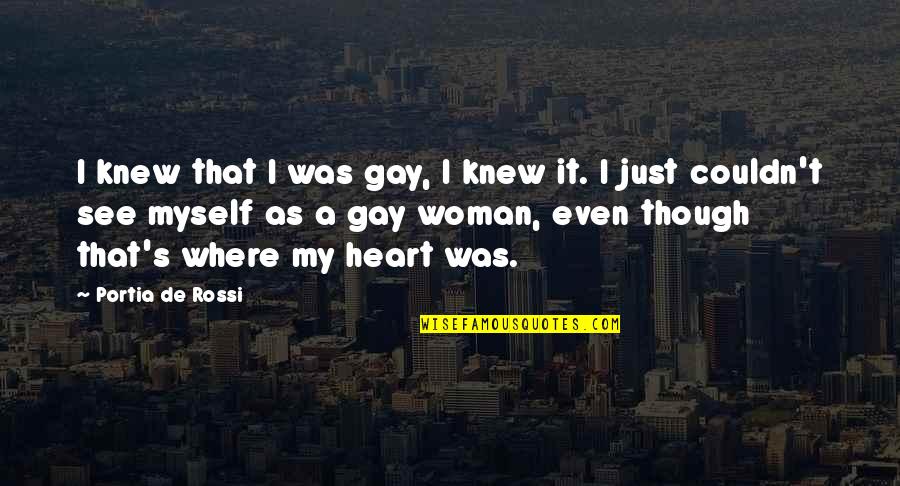 A Woman's Heart Quotes By Portia De Rossi: I knew that I was gay, I knew