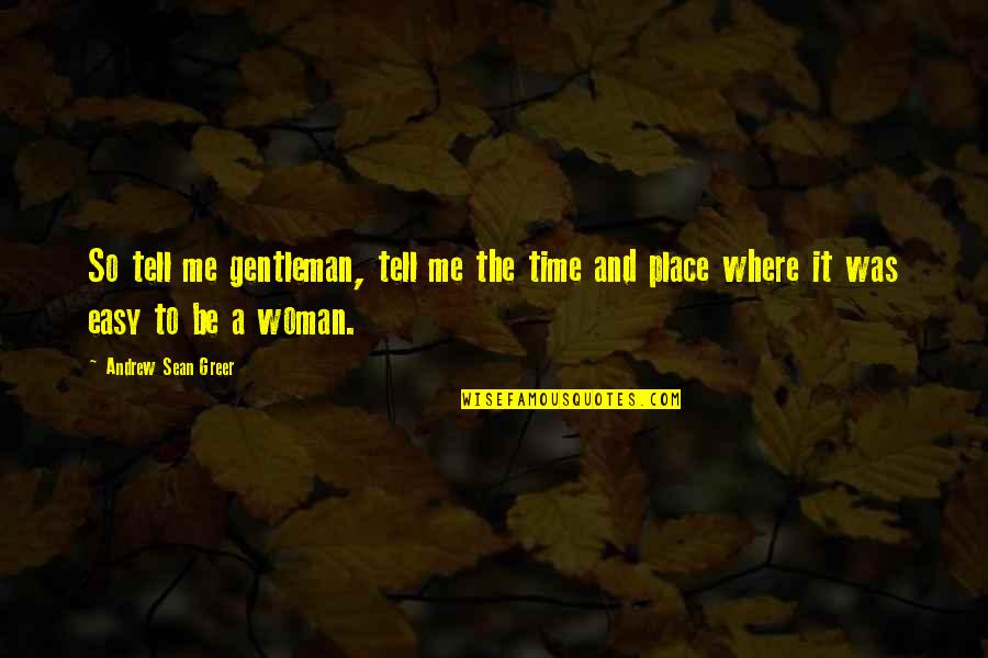 A Woman's Place Quotes By Andrew Sean Greer: So tell me gentleman, tell me the time A Woman's Place Quotes By Andrew Sean Greer: So tell me gentleman, tell me the time