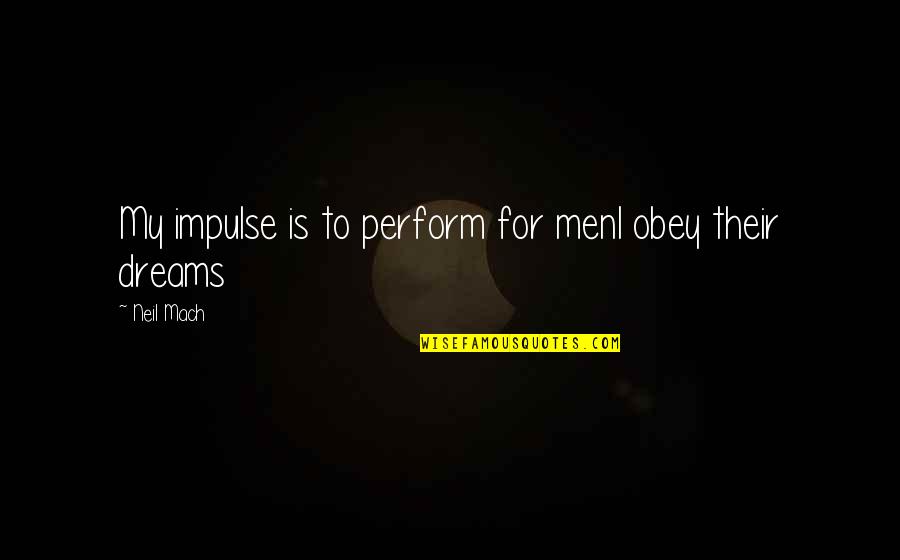 A Womans Quotes By Neil Mach: My impulse is to perform for menI obey